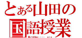 とある山田の国語授業（思いつかねぇ・・・・　ｏｒｚ）