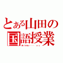 とある山田の国語授業（思いつかねぇ・・・・　ｏｒｚ）