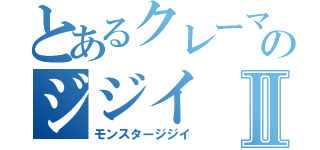 とあるクレーマーのジジイⅡ（モンスタージジイ）