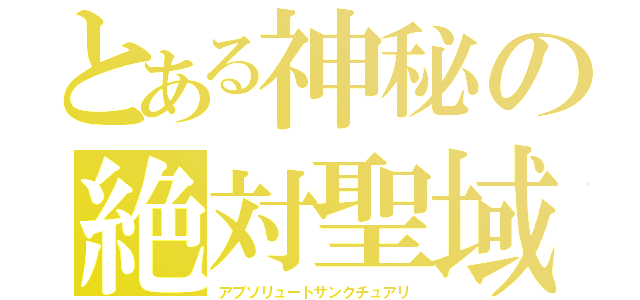 とある神秘の絶対聖域（アブソリュートサンクチュアリ）