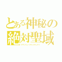 とある神秘の絶対聖域（アブソリュートサンクチュアリ）