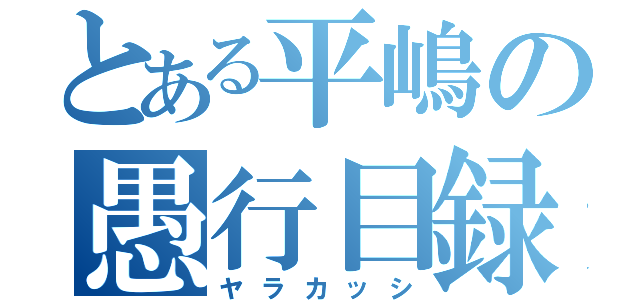 とある平嶋の愚行目録（ヤラカッシ）