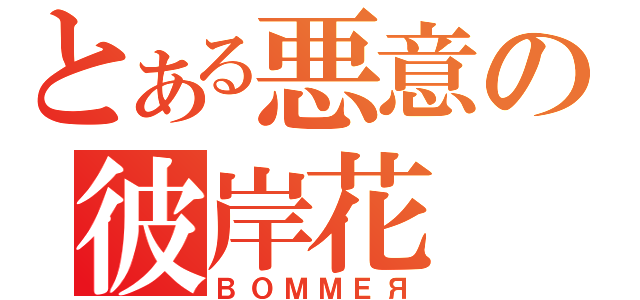 とある悪意の彼岸花（ＢＯＭＭＥЯ）