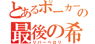 とあるポーカーの最後の希望（リバーペロリ）