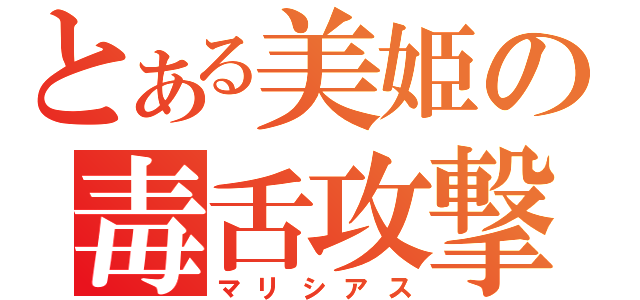 とある美姫の毒舌攻撃（マリシアス）