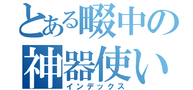 とある畷中の神器使い（インデックス）