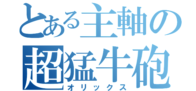 とある主軸の超猛牛砲（オリックス）