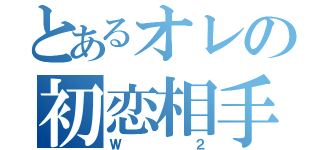 とあるオレの初恋相手（Ｗ２）