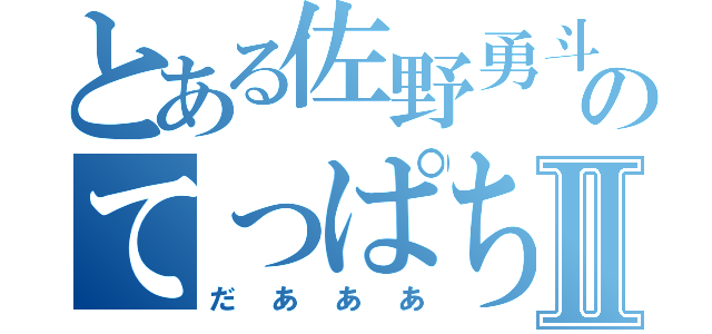 とある佐野勇斗のてっぱちⅡ（だあああ）