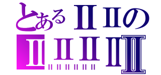 とあるⅡⅡのⅡⅡⅡⅡⅡ（ⅡⅡⅡⅡⅡⅡ）