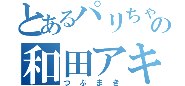 とあるパリちゃの和田アキ子（つぶまき）