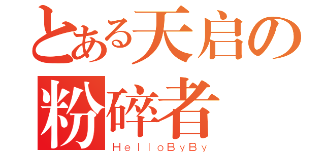 とある天启の粉碎者（ＨｅｌｌｏＢｙＢｙ）