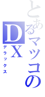 とあるマツコのＤＸ（デラックス）