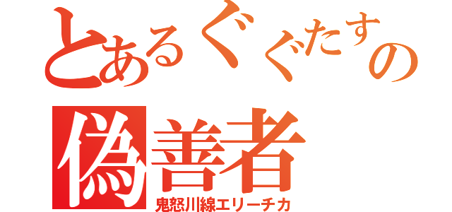 とあるぐぐたすの偽善者（鬼怒川線エリーチカ）