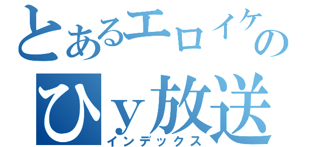 とあるエロイケボのひｙ放送（インデックス）