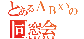 とあるＡＢＸＹの同窓会（ＬＥＡＧＵＥ）