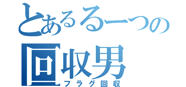 とあるるーつの回収男（フラグ回収）