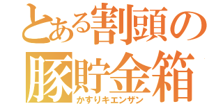 とある割頭の豚貯金箱（かすりキエンザン）