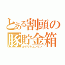 とある割頭の豚貯金箱（かすりキエンザン）