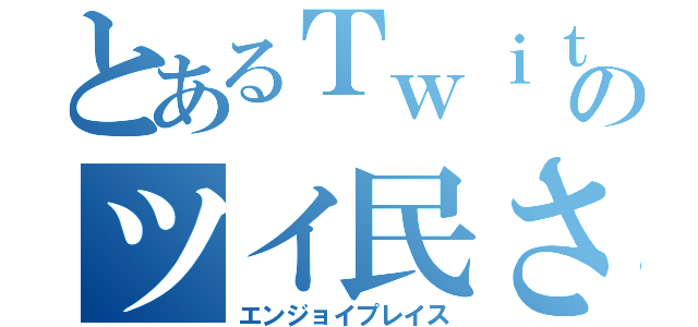 とあるＴｗｉｔｔｅｒのツイ民さん交流会（エンジョイプレイス）