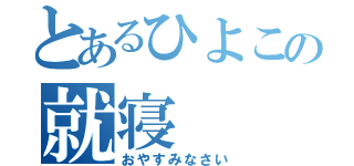 とあるひよこの就寝（おやすみなさい）