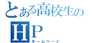 とある高校生のＨＰ（ホームページ）