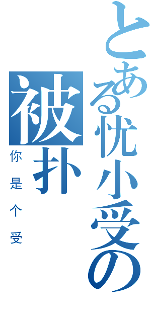 とある忧小受の被扑（你是个受）