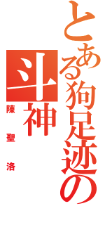 とある狗足迹の斗神（陳聖洛）