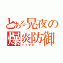 とある晃夜の爆炎防御（こうやガード）