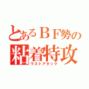 とあるＢＦ勢の粘着特攻（ラストアタック）