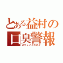 とある益村の口臭警報（メチャイイニオイ）