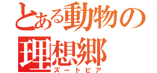 とある動物の理想郷（ズートピア）