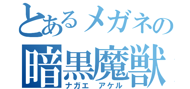 とあるメガネの暗黒魔獣（ナガエ アケル）