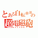 とある自転車部の超電磁砲（ｂｙリクカゼ）