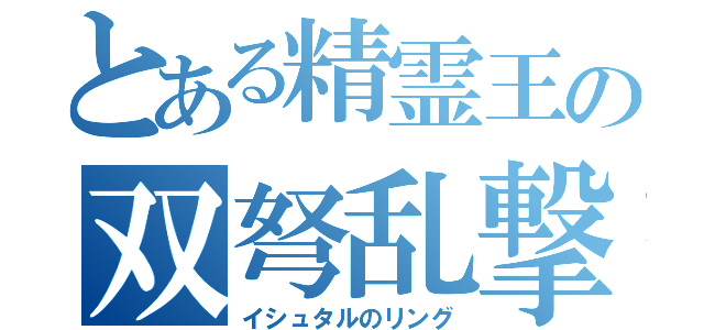 とある精霊王の双弩乱撃（イシュタルのリング）