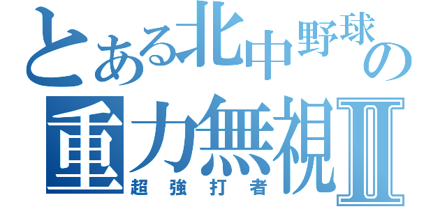 とある北中野球部の重力無視Ⅱ（超強打者）