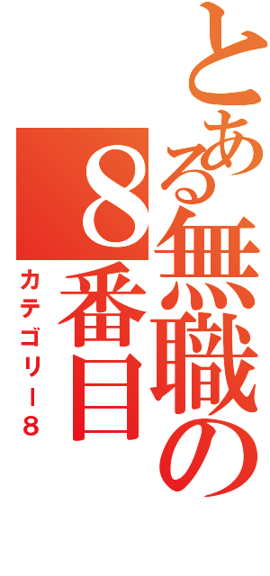 とある無職の８番目（カテゴリー８）