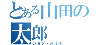 とある山田の太郎（ジョン・スミス）