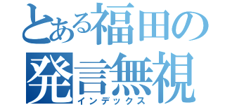 とある福田の発言無視（インデックス）