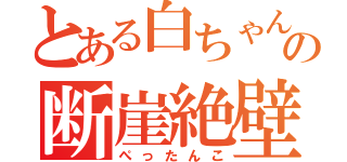 とある白ちゃんの断崖絶壁（ぺったんこ）