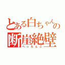 とある白ちゃんの断崖絶壁（ぺったんこ）