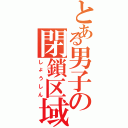 とある男子の閉鎖区域（しょうしん）