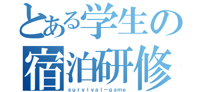 とある学生の宿泊研修（ｓｕｒｖｉｖａｌ－ｇａｍｅ）