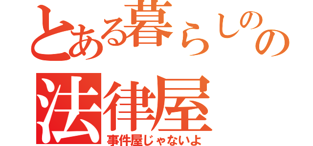 とある暮らしのの法律屋（事件屋じゃないよ）