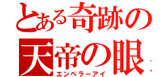 とある奇跡の天帝の眼（エンペラーアイ）