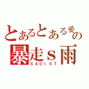 とあるとある愛家の暴走ｓ雨（ＳＡＤＩＳＴ）