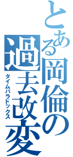 とある岡倫の過去改変（タイムパラドックス）