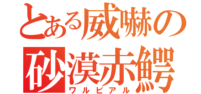 とある威嚇の砂漠赤鰐（ワルビアル）