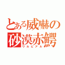 とある威嚇の砂漠赤鰐（ワルビアル）