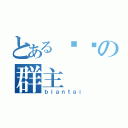 とある变态の群主（ｂｉａｎｔａｉ）